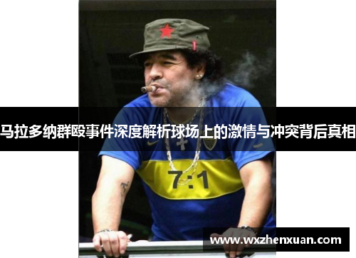马拉多纳群殴事件深度解析球场上的激情与冲突背后真相