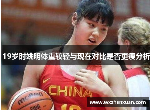 19岁时姚明体重较轻与现在对比是否更瘦分析