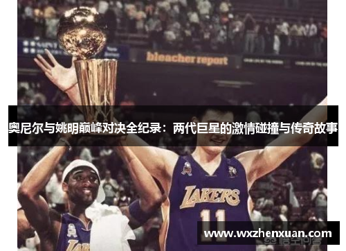 奥尼尔与姚明巅峰对决全纪录：两代巨星的激情碰撞与传奇故事