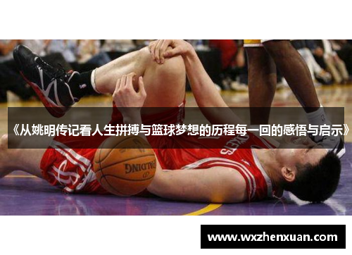 《从姚明传记看人生拼搏与篮球梦想的历程每一回的感悟与启示》