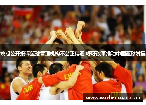 姚明公开投诉篮球管理机构不公正待遇 呼吁改革推动中国篮球发展