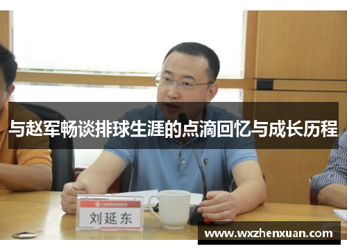 与赵军畅谈排球生涯的点滴回忆与成长历程