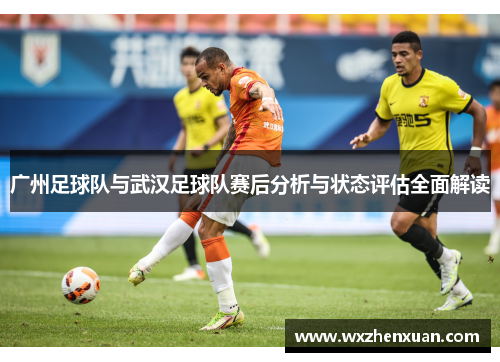 广州足球队与武汉足球队赛后分析与状态评估全面解读