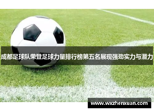 成都足球队荣登足球力量排行榜第五名展现强劲实力与潜力