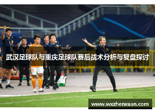 武汉足球队与重庆足球队赛后战术分析与复盘探讨