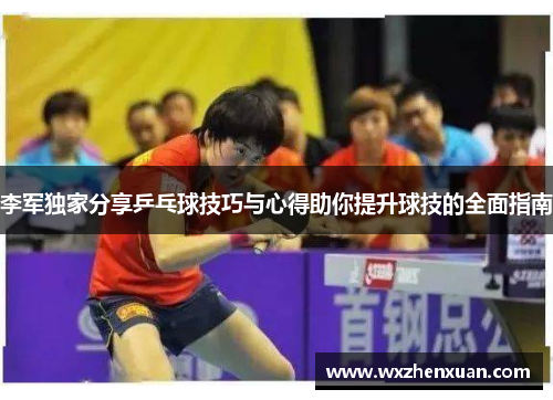 李军独家分享乒乓球技巧与心得助你提升球技的全面指南