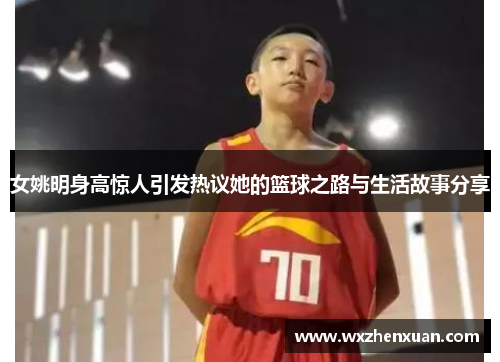 女姚明身高惊人引发热议她的篮球之路与生活故事分享