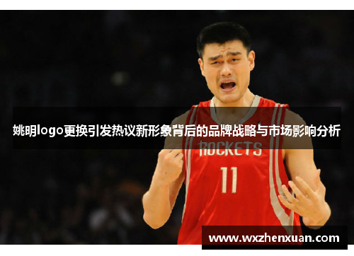 姚明logo更换引发热议新形象背后的品牌战略与市场影响分析