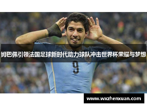 姆巴佩引领法国足球新时代助力球队冲击世界杯荣耀与梦想