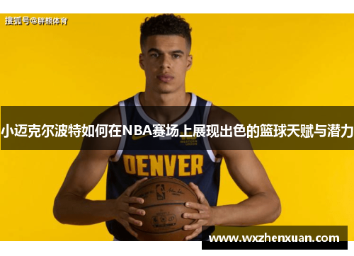 小迈克尔波特如何在NBA赛场上展现出色的篮球天赋与潜力