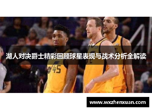 湖人对决爵士精彩回顾球星表现与战术分析全解读