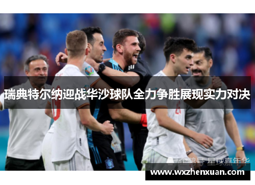 瑞典特尔纳迎战华沙球队全力争胜展现实力对决
