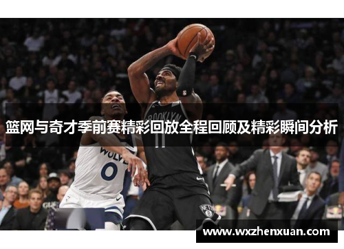 篮网与奇才季前赛精彩回放全程回顾及精彩瞬间分析