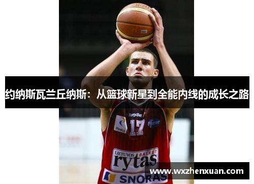 约纳斯瓦兰丘纳斯：从篮球新星到全能内线的成长之路