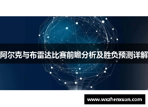 阿尔克与布雷达比赛前瞻分析及胜负预测详解